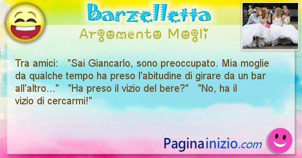 Barzelletta argomento Mogli: Tra amici:   Sai Giancarlo, sono preoccupato. Mia ... (id=1483)