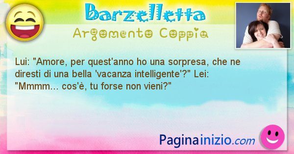 Barzelletta argomento Coppia: Dialogo fra marito e moglie:
Amore, per quest'anno ho ... (id=1508)