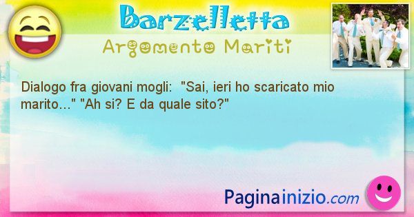 Barzelletta argomento Mariti: Dialogo fra giovani mogli:
Sai, ieri ho scaricato mio ... (id=2202)