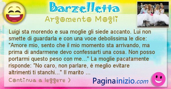 Barzelletta argomento Mogli: Luigi sta morendo e sua moglie gli siede accanto. Lui non ... (id=2777)