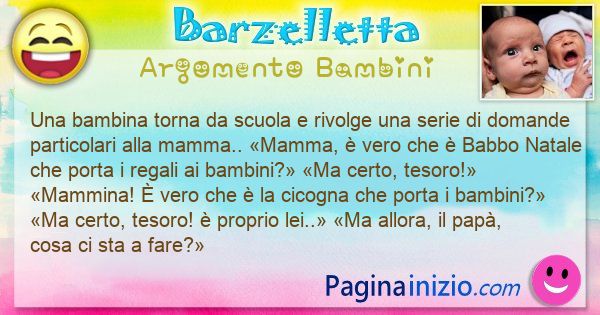 Barzelletta argomento Bambini: Una bambina torna da scuola e rivolge una serie di ... (id=3209)