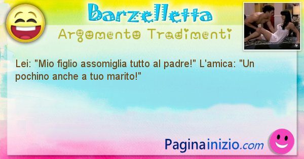 Barzelletta argomento Tradimenti: Lei: Mio figlio assomiglia tutto al padre! L'amica: ... (id=713)