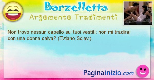 Barzelletta argomento Tradimenti: Non trovo nessun capello sui tuoi vestiti; non mi ... (id=715)