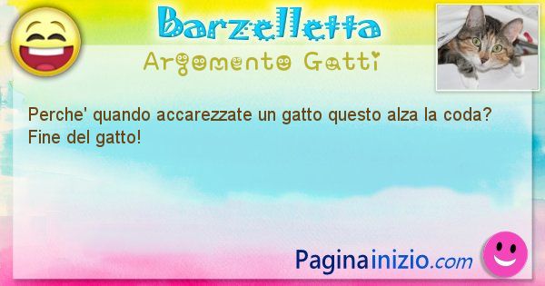 Barzelletta argomento Gatti: Perche' quando accarezzate un gatto questo alza la coda? ... (id=1060)