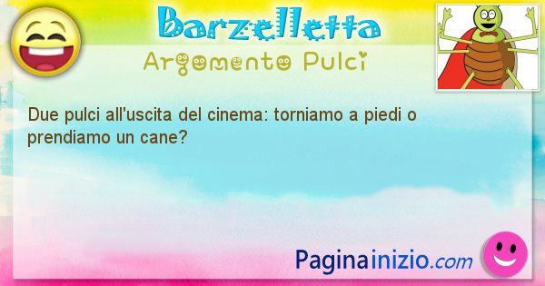 Barzelletta argomento Pulci: Due pulci all'uscita del cinema: torniamo a piedi o ... (id=1997)