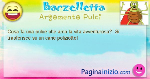 Barzelletta argomento Pulci: Cosa fa una pulce che ama la vita avventurosa?  Si ... (id=2030)