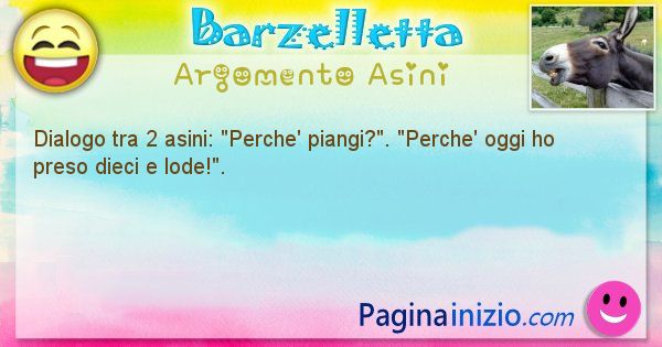 Barzelletta argomento Asini: Dialogo tra 2 asini: Perche' piangi?. Perche' oggi ho ... (id=2055)