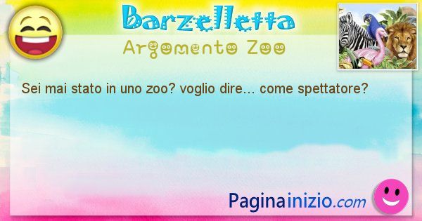 Barzelletta argomento Zoo: Sei mai stato in uno zoo? voglio dire... come spettatore? (id=2083)