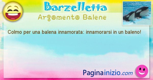 Barzelletta argomento Balene: Colmo per una balena innamorata: innamorarsi in un baleno! (id=2084)