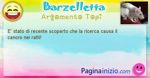 Barzelletta argomento Topi: E' stato di recente scoperto che la ricerca causa il ... (id=2085)