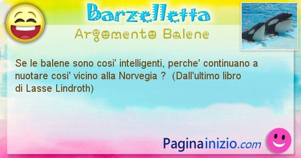 Barzelletta argomento Balene: Se le balene sono cosi' intelligenti, perche' continuano ... (id=2102)