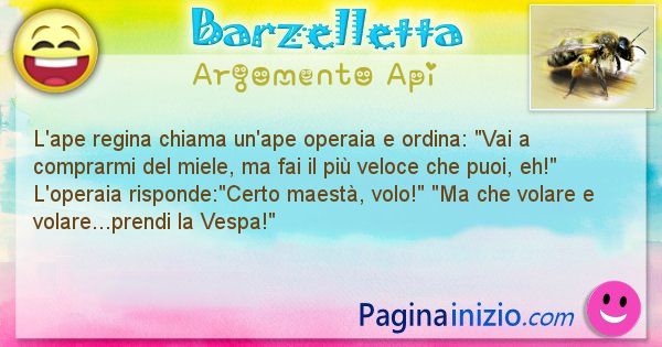 Barzelletta argomento Api: L'ape regina chiama un'ape operaia e ordina: Vai a ... (id=2793)