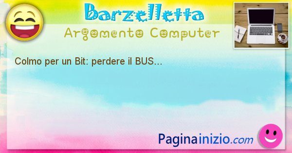 Colmo argomento Computer: Colmo per un Bit: perdere il BUS... (id=1189)