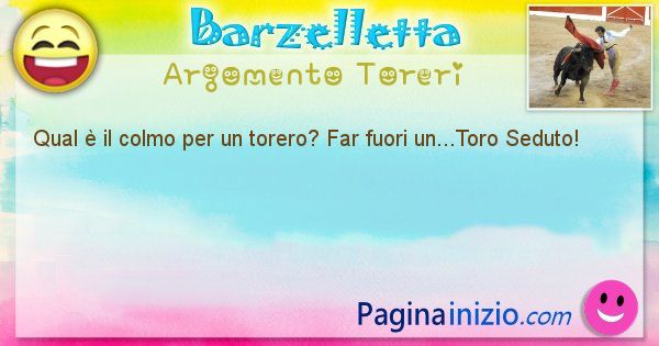 Colmo argomento Toreri: Qual  il colmo per un torero? Far fuori un...Toro Seduto! (id=1551)