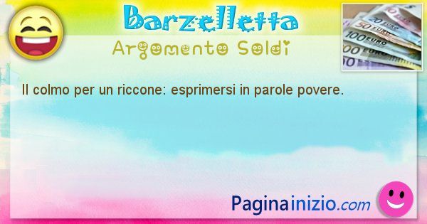 Colmo argomento Soldi: Il colmo per un riccone: esprimersi in parole povere. (id=1568)