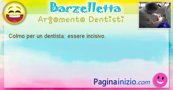 Colmo argomento Dentisti: Colmo per un dentista: essere incisivo. (id=1570)