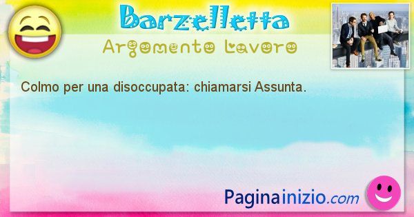 Colmo argomento Lavoro: Colmo per una disoccupata: chiamarsi Assunta. (id=1572)