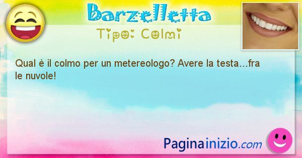 Colmi: Qual  il colmo per un metereologo? Avere la testa...fra ... (id=1575)