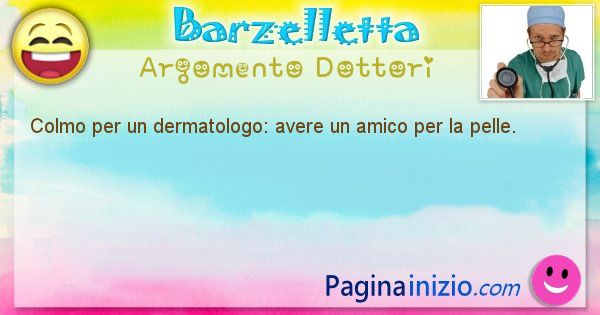 Colmo argomento Dottori: Colmo per un dermatologo: avere un amico per la pelle. (id=1595)