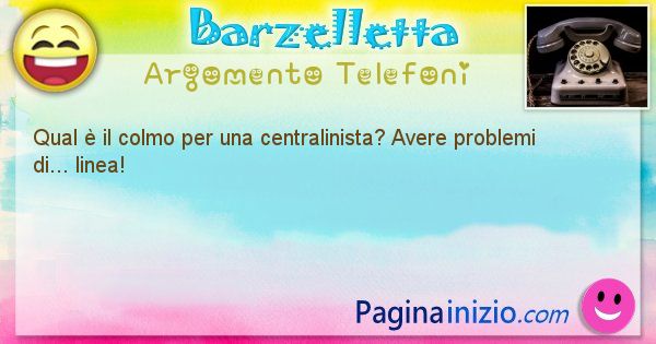 Colmo argomento Telefoni: Qual  il colmo per una centralinista? Avere problemi ... (id=1608)