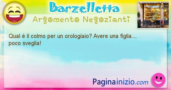 Colmo argomento Negozianti: Qual  il colmo per un orologiaio? Avere una figlia... ... (id=1613)