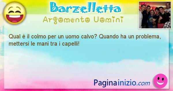 Colmo argomento Uomini: Qual  il colmo per un uomo calvo? Quando ha un problema, ... (id=1617)