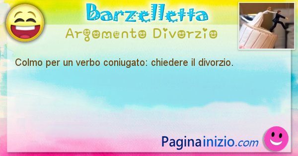 Colmo argomento Divorzio: Colmo per un verbo coniugato: chiedere il divorzio. (id=1623)