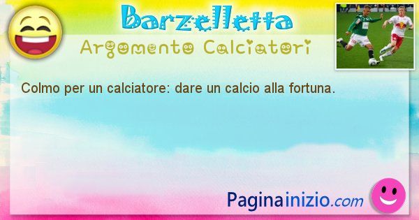 Colmo argomento Calciatori: Colmo per un calciatore: dare un calcio alla fortuna. (id=1634)