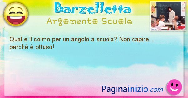 Colmo argomento Scuola: Qual  il colmo per un angolo a scuola? Non capire... ... (id=1642)