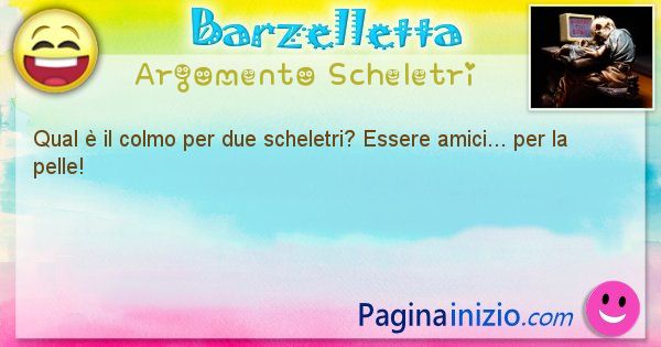 Colmo argomento Scheletri: Qual  il colmo per due scheletri? Essere amici... per la ... (id=1649)