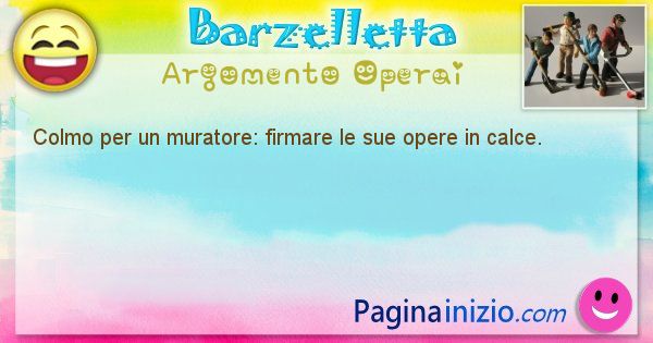 Colmo argomento Operai: Colmo per un muratore: firmare le sue opere in calce. (id=1656)