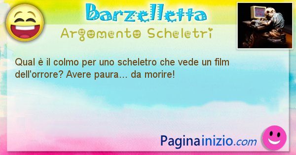 Colmo argomento Scheletri: Qual  il colmo per uno scheletro che vede un film ... (id=1667)