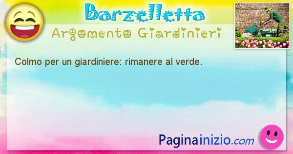 Colmo argomento Giardinieri: Colmo per un giardiniere: rimanere al verde. (id=1686)