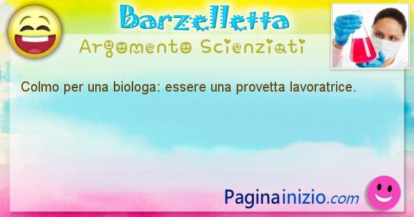 Colmo argomento Scienziati: Colmo per una biologa: essere una provetta lavoratrice. (id=1694)