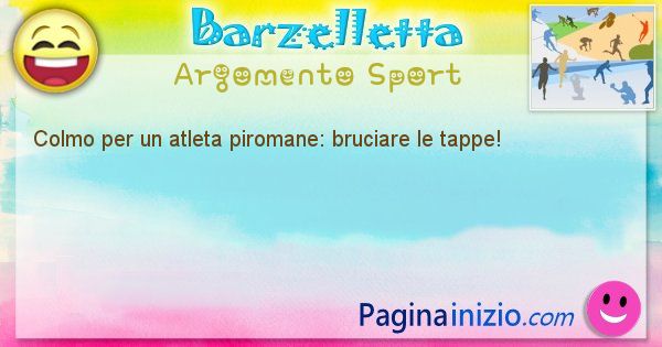 Colmo argomento Sport: Colmo per un atleta piromane: bruciare le tappe! (id=1704)