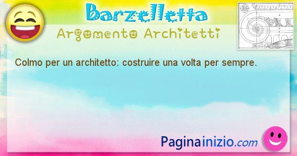 Colmo argomento Architetti: Colmo per un architetto: costruire una volta per sempre. (id=1715)