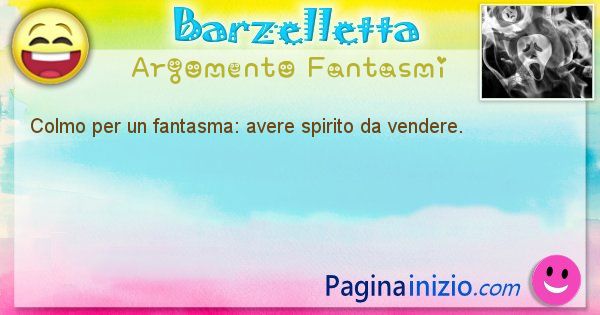 Colmo argomento Fantasmi: Colmo per un fantasma: avere spirito da vendere. (id=1732)