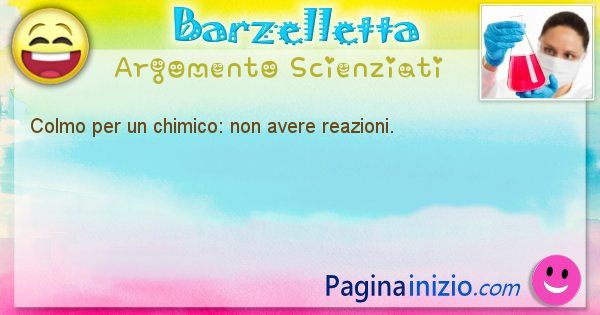 Colmo argomento Scienziati: Colmo per un chimico: non avere reazioni. (id=1737)