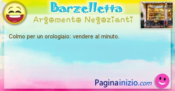 Colmo argomento Negozianti: Colmo per un orologiaio: vendere al minuto. (id=1753)