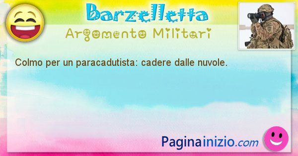 Colmo argomento Militari: Colmo per un paracadutista: cadere dalle nuvole. (id=1771)