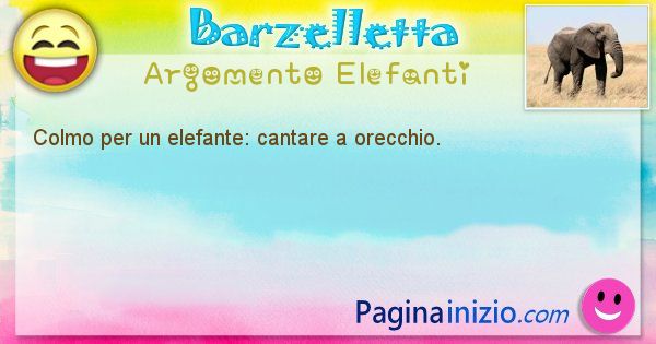 Colmo argomento Elefanti: Colmo per un elefante: cantare a orecchio. (id=1782)