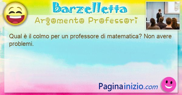 Colmo argomento Professori: Qual  il colmo per un professore di matematica? Non ... (id=3155)