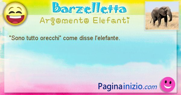 Come disse argomento Elefanti: Sono tutto orecchi come disse l'elefante. (id=538)