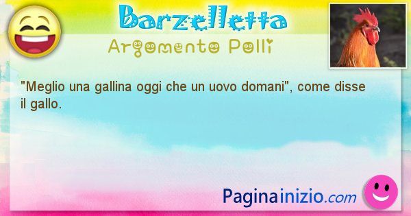 Come disse argomento Polli: Meglio una gallina oggi che un uovo domani, come disse ... (id=539)