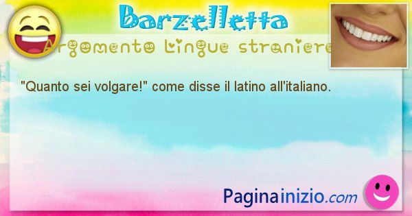 Come disse argomento Lingue straniere: Quanto sei volgare! come disse il latino all'italiano. (id=574)