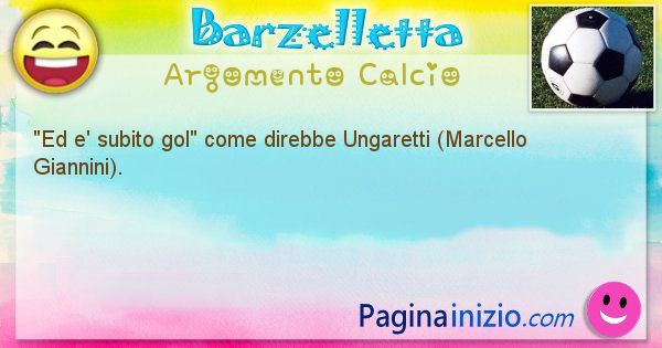 Come disse argomento Calcio: Ed e' subito gol come direbbe Ungaretti (Marcello ... (id=593)