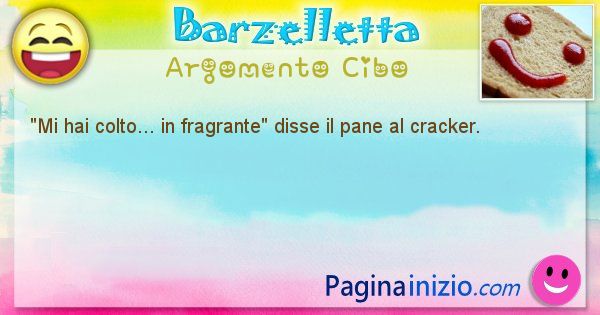 Come disse argomento Cibo: Mi hai colto... in fragrante disse il pane al cracker. (id=602)