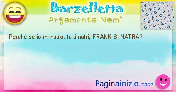 Domanda argomento Nomi: Perch se io mi nutro, tu ti nutri, FRANK SI NATRA? (id=1372)