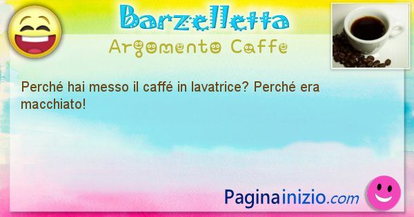 Domanda argomento Caffe: Perch hai messo il caff in lavatrice? Perch era ... (id=2745)