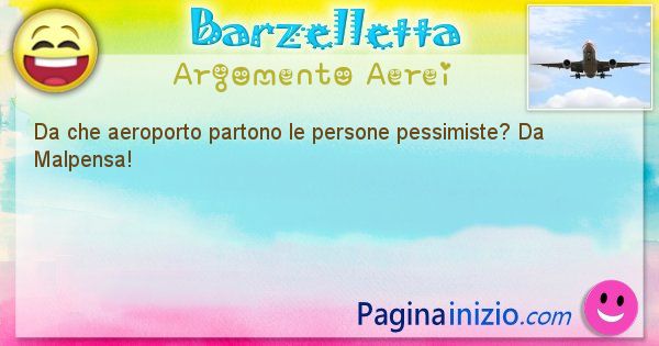 Domanda argomento Aerei: Da che aeroporto partono le persone pessimiste? Da ... (id=2903)